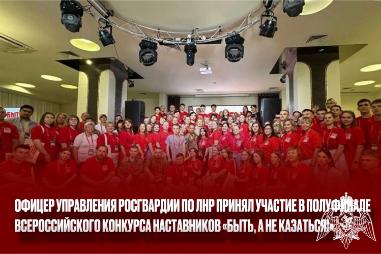 Офицер Управления Росгвардии по ЛНР принял участие в полуфинале всероссийского конкурса наставников «Быть, а не казаться!»